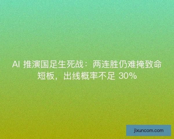 AI 推演国足生死战：两连胜仍难掩致命短板，出线概率不足 30%