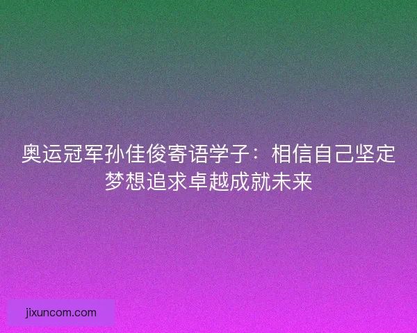 奥运冠军孙佳俊寄语学子：相信自己坚定梦想追求卓越成就未来