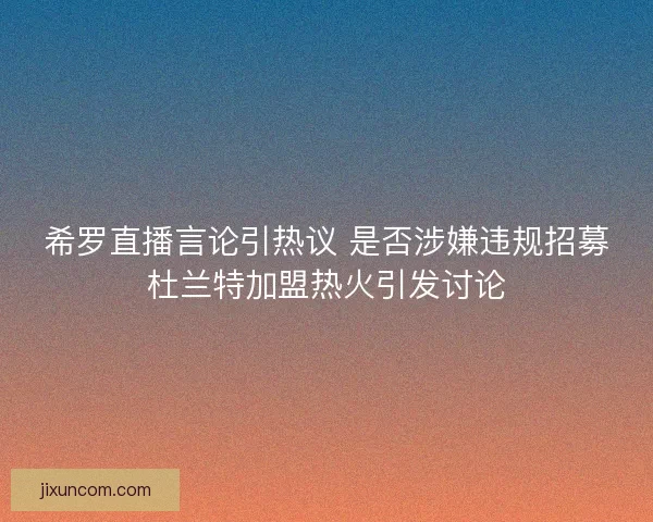 希罗直播言论引热议 是否涉嫌违规招募杜兰特加盟热火引发讨论