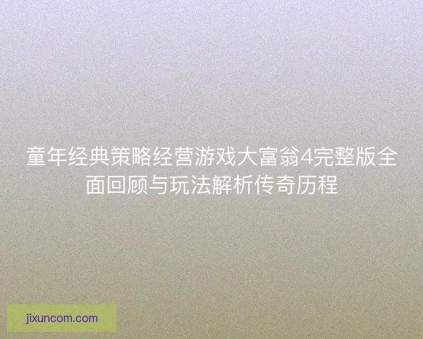 童年经典策略经营游戏大富翁4完整版全面回顾与玩法解析传奇历程