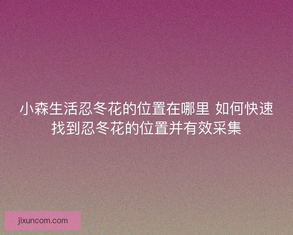 小森生活忍冬花的位置在哪里 如何快速找到忍冬花的位置并有效采集