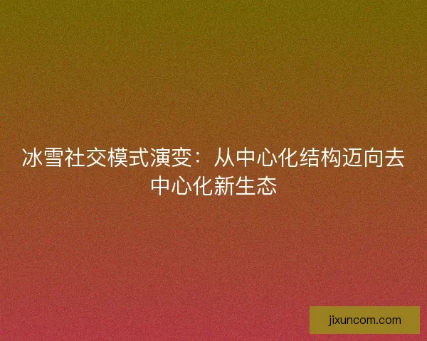 冰雪社交模式演变：从中心化结构迈向去中心化新生态