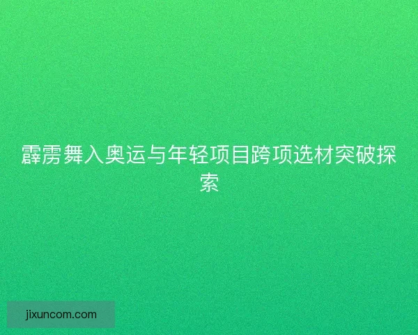 霹雳舞入奥运与年轻项目跨项选材突破探索