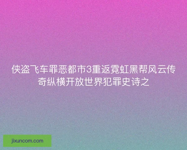 侠盗飞车罪恶都市3重返霓虹黑帮风云传奇纵横开放世界犯罪史诗之