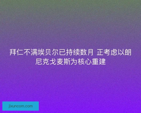 拜仁不满埃贝尔已持续数月 正考虑以朗尼克戈麦斯为核心重建