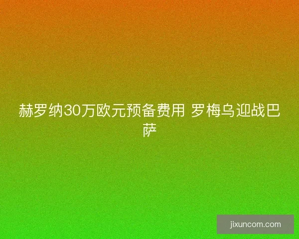 赫罗纳30万欧元预备费用 罗梅乌迎战巴萨