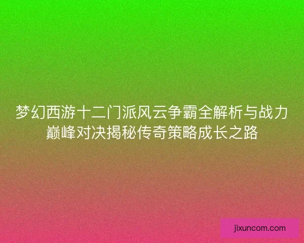 梦幻西游十二门派风云争霸全解析与战力巅峰对决揭秘传奇策略成长之路