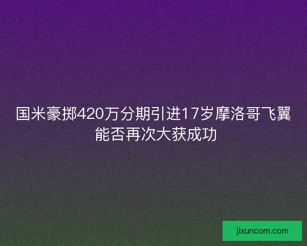 国米豪掷420万分期引进17岁摩洛哥飞翼 能否再次大获成功