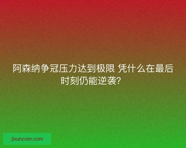 阿森纳争冠压力达到极限 凭什么在最后时刻仍能逆袭？