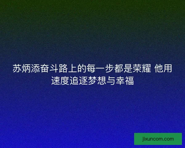 苏炳添奋斗路上的每一步都是荣耀 他用速度追逐梦想与幸福